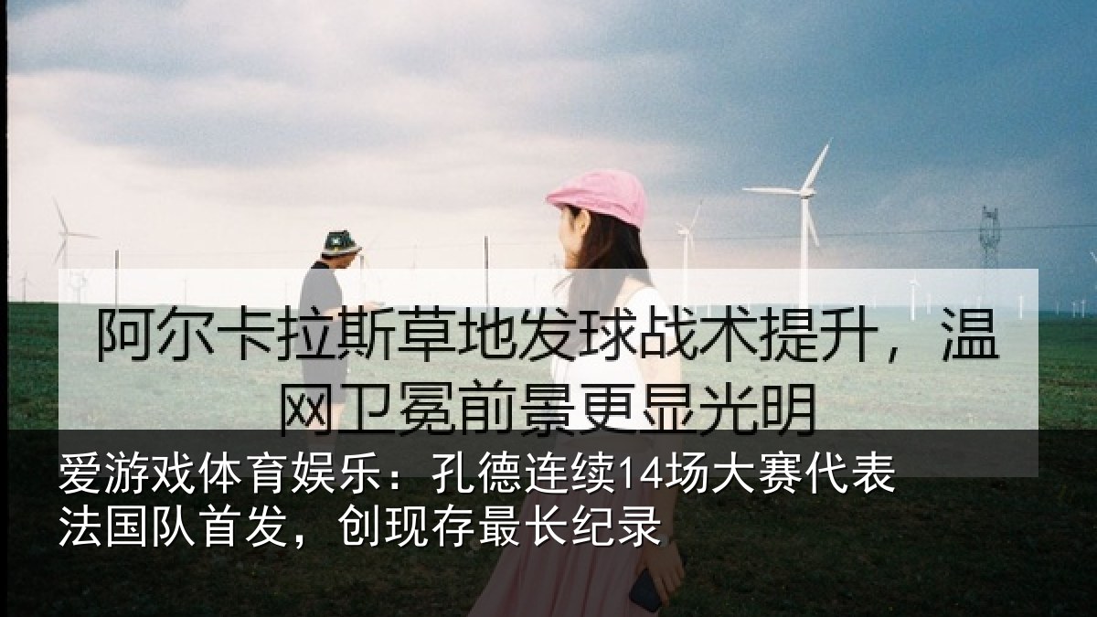爱游戏体育娱乐：孔德连续14场大赛代表法国队首发，创现存最长纪录