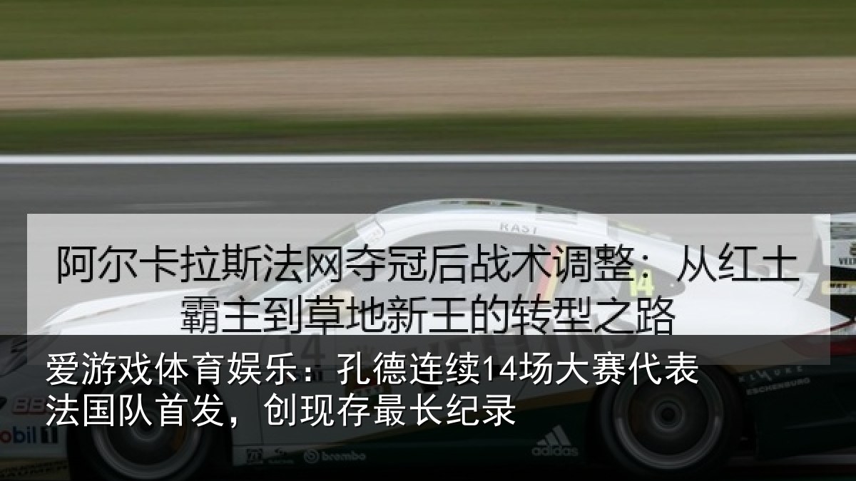 爱游戏体育娱乐:孔德连续14场大赛代表法国队首发,创现存最长纪录