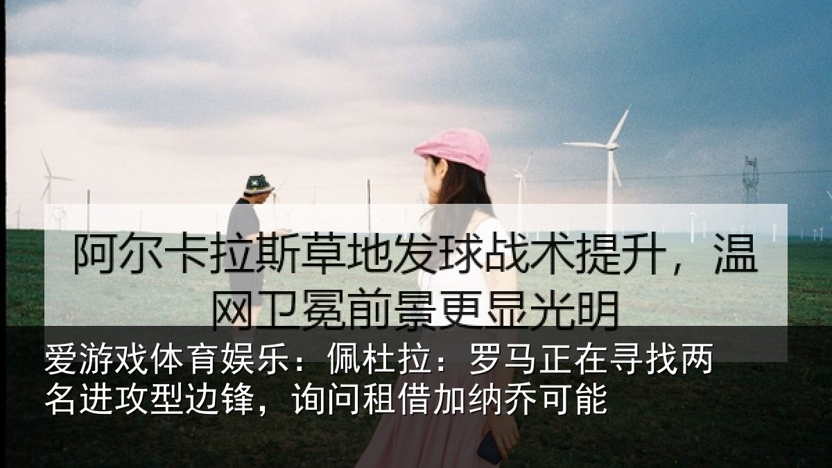爱游戏体育娱乐:佩杜拉:罗马正在寻找两名进攻型边锋,询问租借加纳乔可能