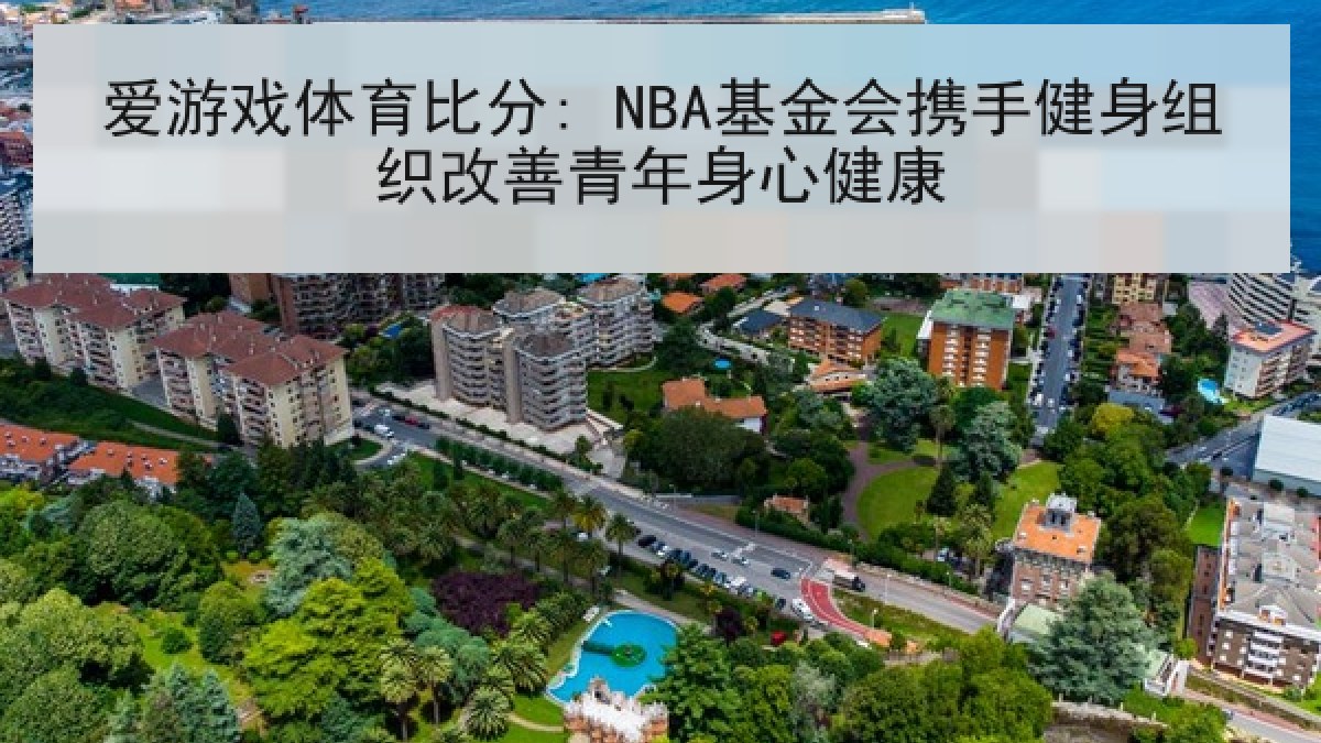 爱游戏体育比分: NBA基金会携手健身组织改善青年身心健康 爱游戏体育比分: NBA基金会携手健身组织改善青年身心健康
