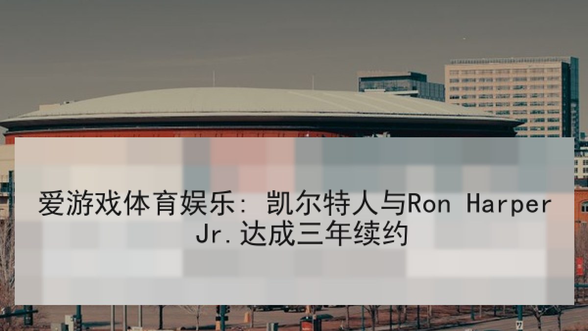 爱游戏体育娱乐: 凯尔特人与Ron Harper Jr.达成三年续约