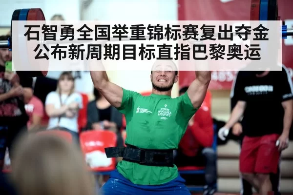 石智勇全国举重锦标赛复出夺金 公布新周期目标直指巴黎奥运