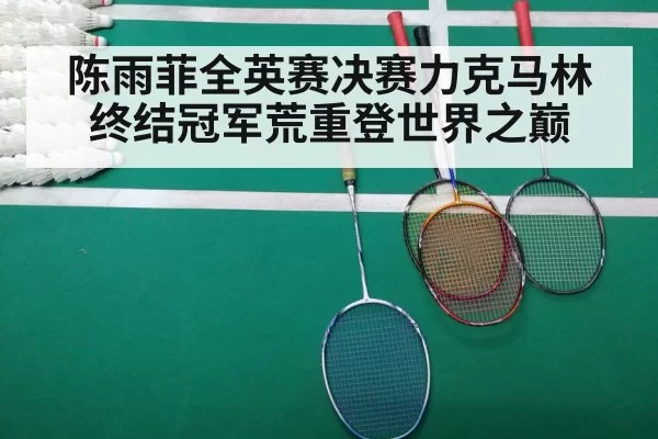 陈雨菲全英赛决赛力克马林终结冠军荒重登世界之巅